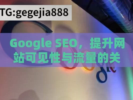 Google SEO，提升网站可见性与流量的关键策略,Google SEO优化指南