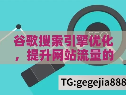 谷歌搜索引擎优化，提升网站流量的关键,谷歌搜索引擎优化，提升网站排名的关键策略