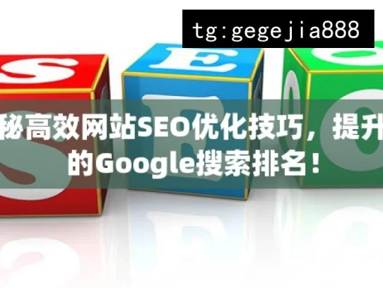 揭秘高效网站SEO优化技巧，提升你的Google搜索排名！，揭秘高效SEO优化技巧提升搜索排名