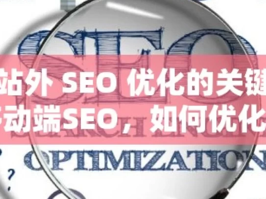 掌握谷歌站外 SEO 优化的关键策略与技巧掌握移动端SEO，如何优化谷歌排名并吸引更多移动用户