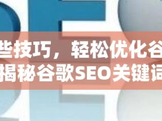 掌握这些技巧，轻松优化谷歌 SEO 关键词揭秘谷歌SEO关键词优化技巧，提升网站排名的实战攻略