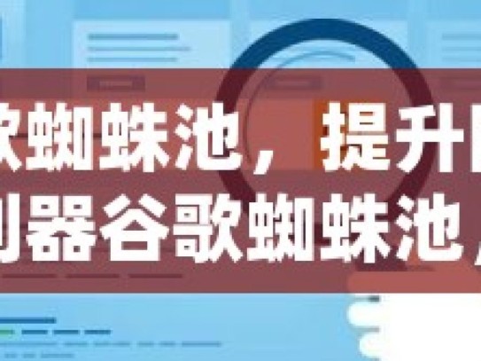 探索谷歌蜘蛛池，提升网站排名的神秘利器谷歌蜘蛛池，揭秘搜索引擎背后的神秘力量