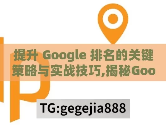 提升 Google 排名的关键策略与实战技巧,揭秘Google排名提升策略