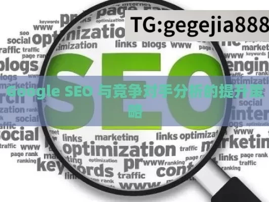 Google SEO 与竞争对手分析的提升策略