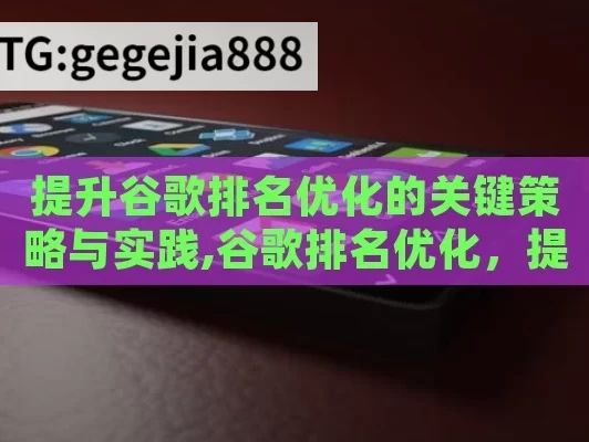 提升谷歌排名优化的关键策略与实践,谷歌排名优化，提升网站曝光度的关键策略