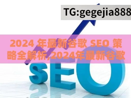 2024 年最新谷歌 SEO 策略全解析,2024年最新谷歌SEO策略，提升排名的终极指南