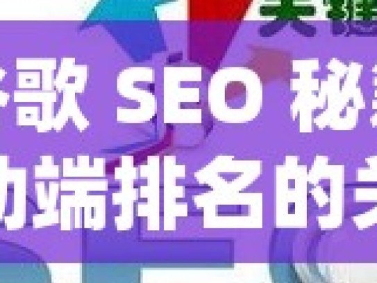 解锁谷歌 SEO 秘籍，提升移动端排名的关键策略