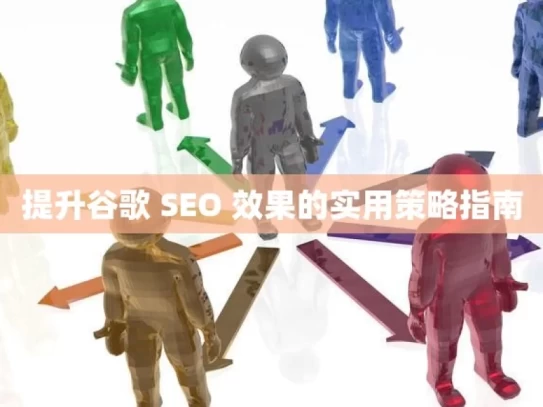 提升谷歌 SEO 效果的实用策略指南