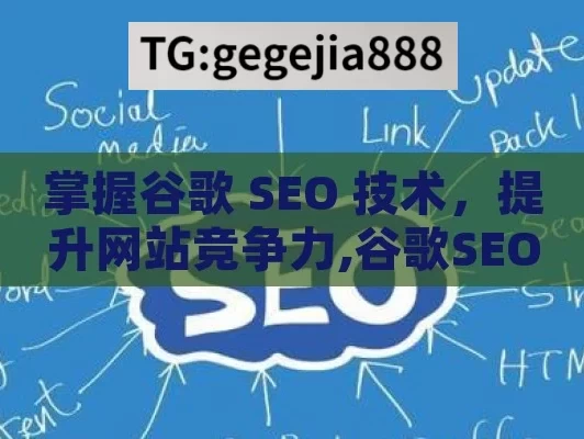 掌握谷歌 SEO 技术，提升网站竞争力,谷歌SEO技术，提升网站排名的秘诀