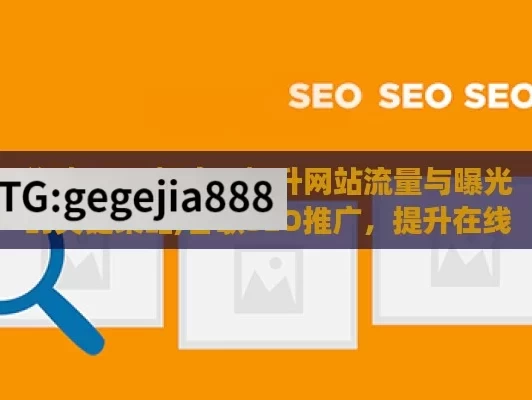 谷歌 SEO 推广，提升网站流量与曝光的关键策略,谷歌SEO推广，提升在线可见性的关键策略