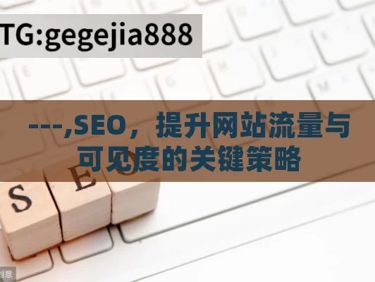 ---,SEO，提升网站流量与可见度的关键策略