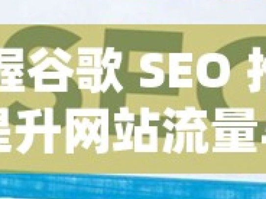 掌握谷歌 SEO 推广，提升网站流量与曝光度