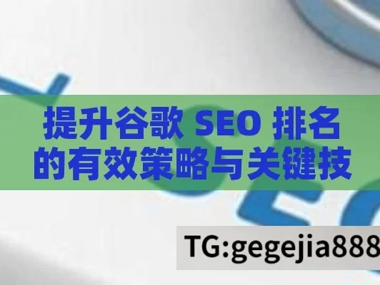 提升谷歌 SEO 排名的有效策略与关键技巧,提升谷歌SEO排名的秘诀与策略