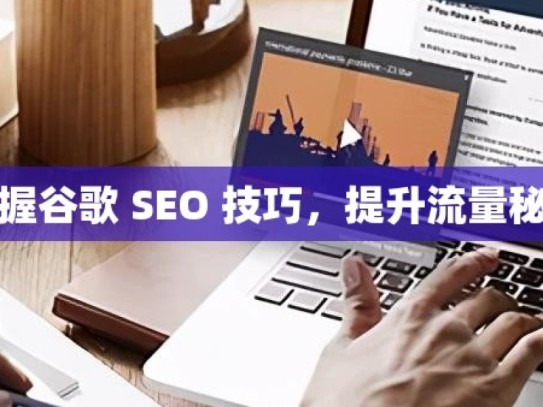 掌握谷歌 SEO 技巧，提升流量秘籍