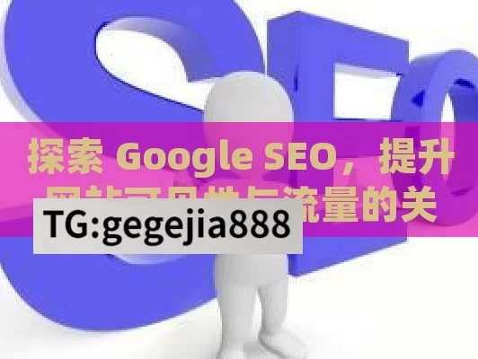 探索 Google SEO，提升网站可见性与流量的关键,掌握Google SEO，开启网站流量之门