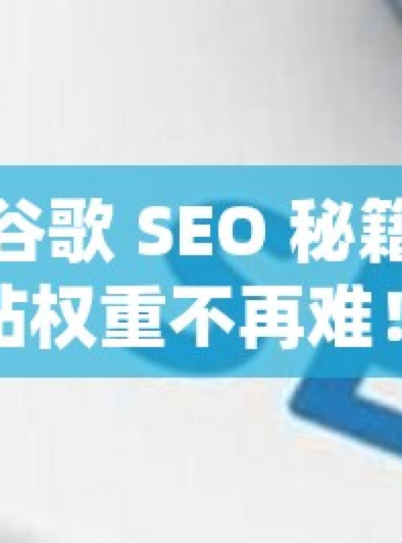 掌握谷歌 SEO 秘籍，提升网站权重不再难！掌握谷歌SEO精髓，五大策略显著提升网站权重 - 