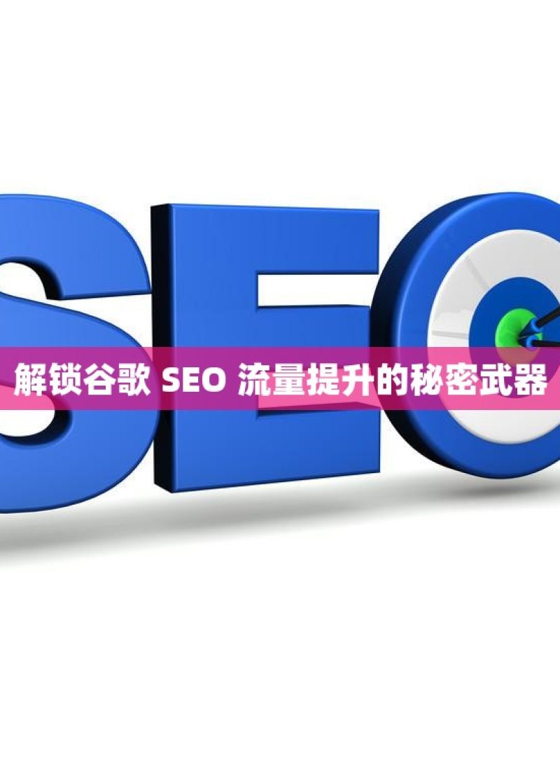 解锁谷歌 SEO 流量提升的秘密武器