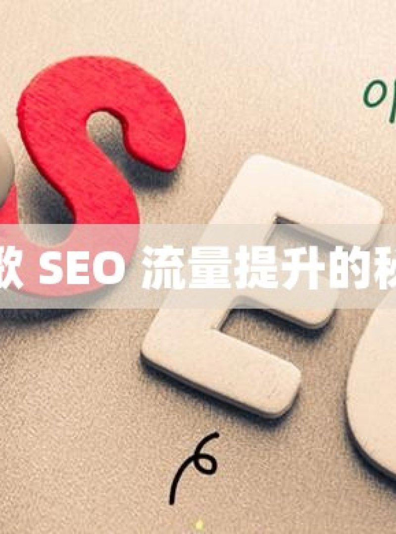 解锁谷歌 SEO 流量提升的秘密武器