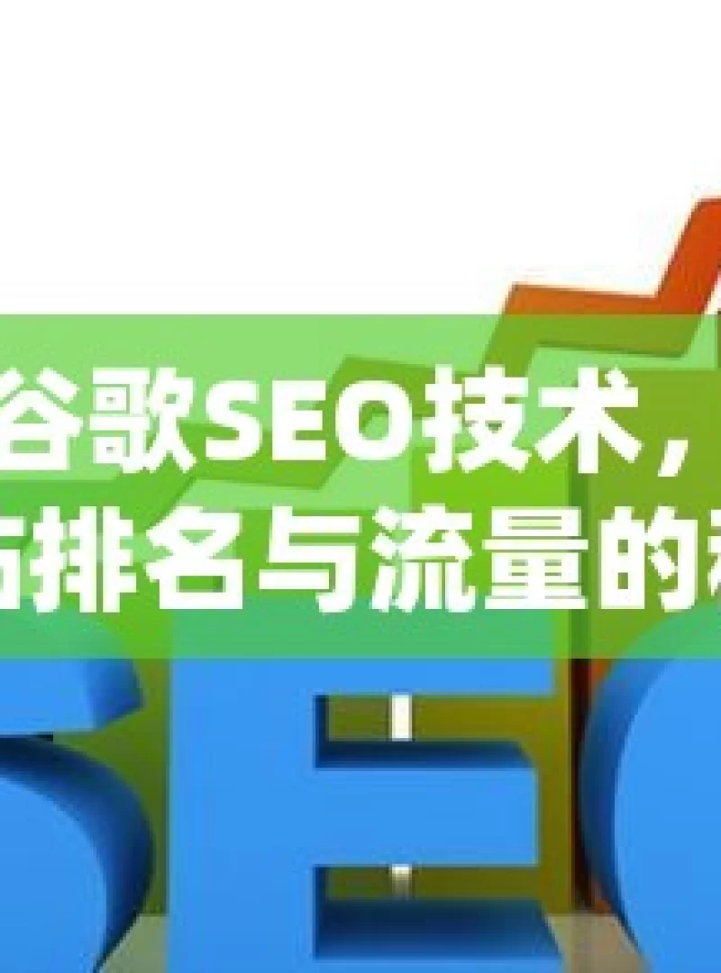 掌握谷歌SEO技术，提升网站排名与流量的秘诀