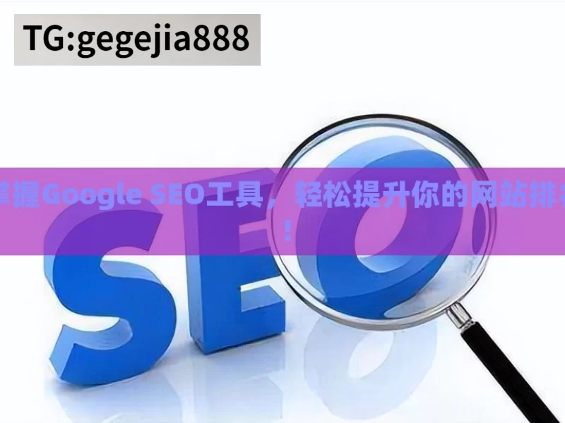 掌握Google SEO工具，轻松提升你的网站排名！