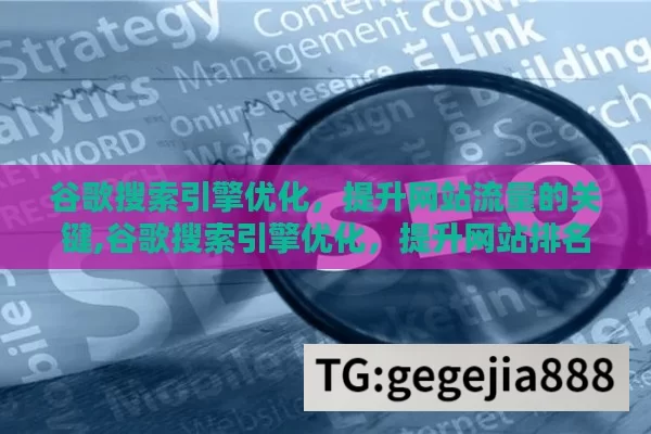 谷歌搜索引擎优化，提升网站流量的关键,谷歌搜索引擎优化，提升网站排名的关键策略