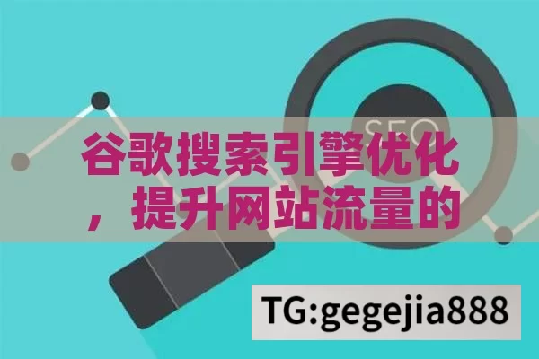 谷歌搜索引擎优化，提升网站流量的关键,谷歌搜索引擎优化，提升网站排名的关键策略