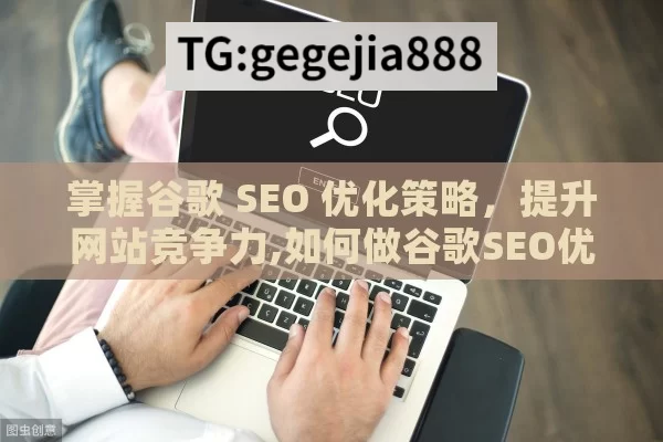 掌握谷歌 SEO 优化策略，提升网站竞争力,如何做谷歌SEO优化