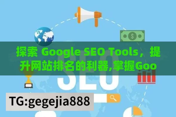 探索 Google SEO Tools，提升网站排名的利器,掌握Google SEO工具，提升网站排名的秘诀