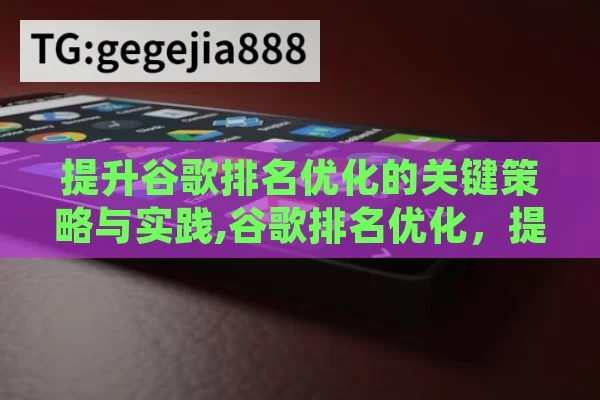 提升谷歌排名优化的关键策略与实践,谷歌排名优化，提升网站曝光度的关键策略