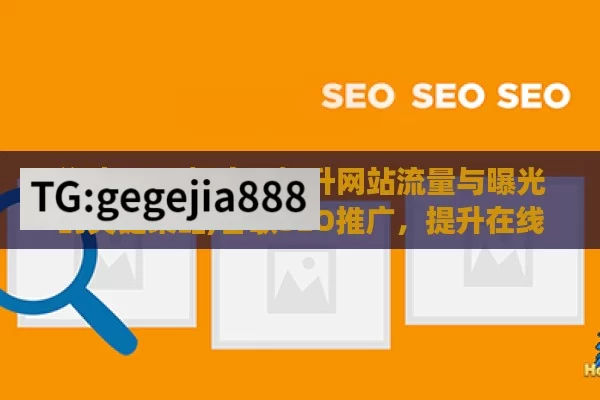 谷歌 SEO 推广，提升网站流量与曝光的关键策略,谷歌SEO推广，提升在线可见性的关键策略