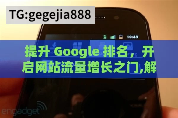 提升 Google 排名，开启网站流量增长之门,解锁Google排名提升秘诀，制胜未来的数字策略