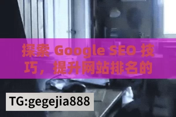 探索 Google SEO 技巧，提升网站排名的指南