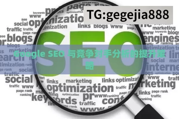 Google SEO 与竞争对手分析的提升策略